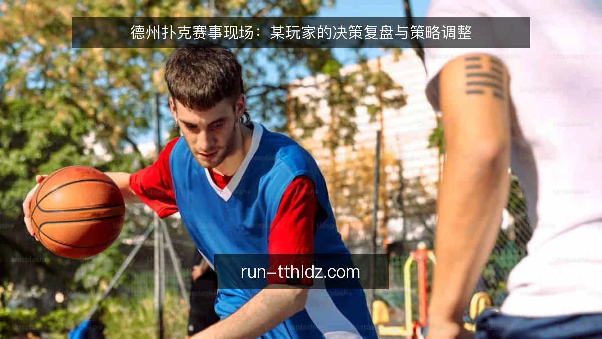 德州扑克赛事现场:某玩家的决策复盘与策略调整