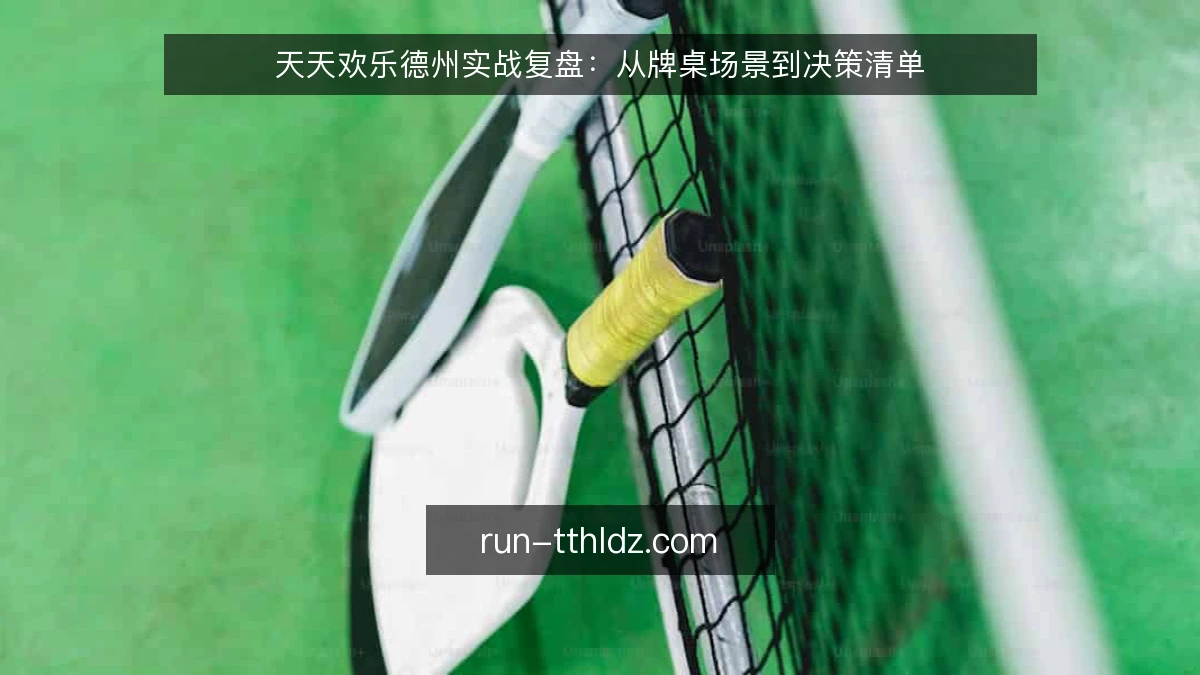 天天欢乐德州实战复盘:从牌桌场景到决策清单