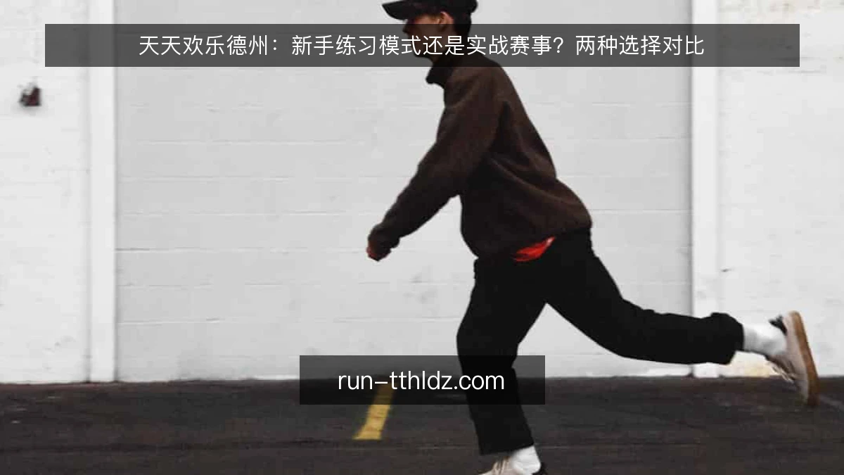 天天欢乐德州:新手练习模式还是实战赛事?两种选择对比
