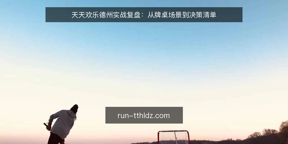 天天欢乐德州实战复盘:从牌桌场景到决策清单 — 为什么现在要审计你的德州打法 配图