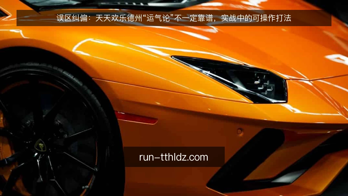 误区纠偏:天天欢乐德州“运气论”不一定靠谱,实战中的可操作打法