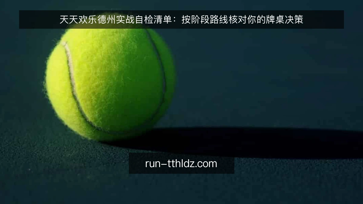 天天欢乐德州实战自检清单:按阶段路线核对你的牌桌决策