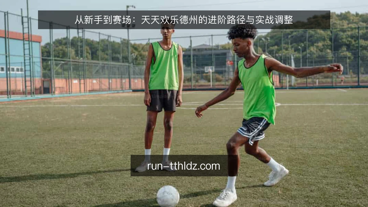 从新手到赛场：天天欢乐德州的进阶路径与实战调整