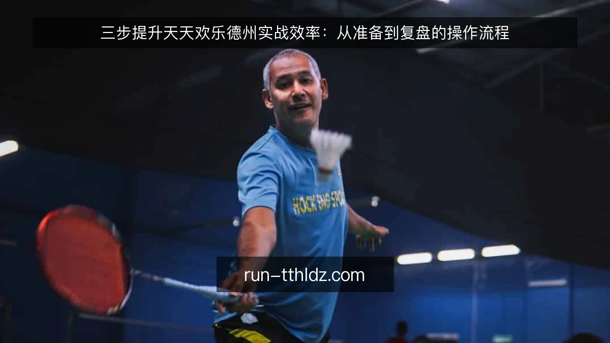 三步提升天天欢乐德州实战效率：从准备到复盘的操作流程