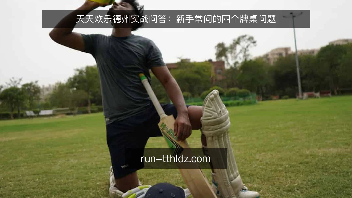 天天欢乐德州实战问答:新手常问的四个牌桌问题
