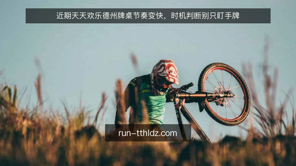 近期天天欢乐德州牌桌节奏变快，时机判断别只盯手牌