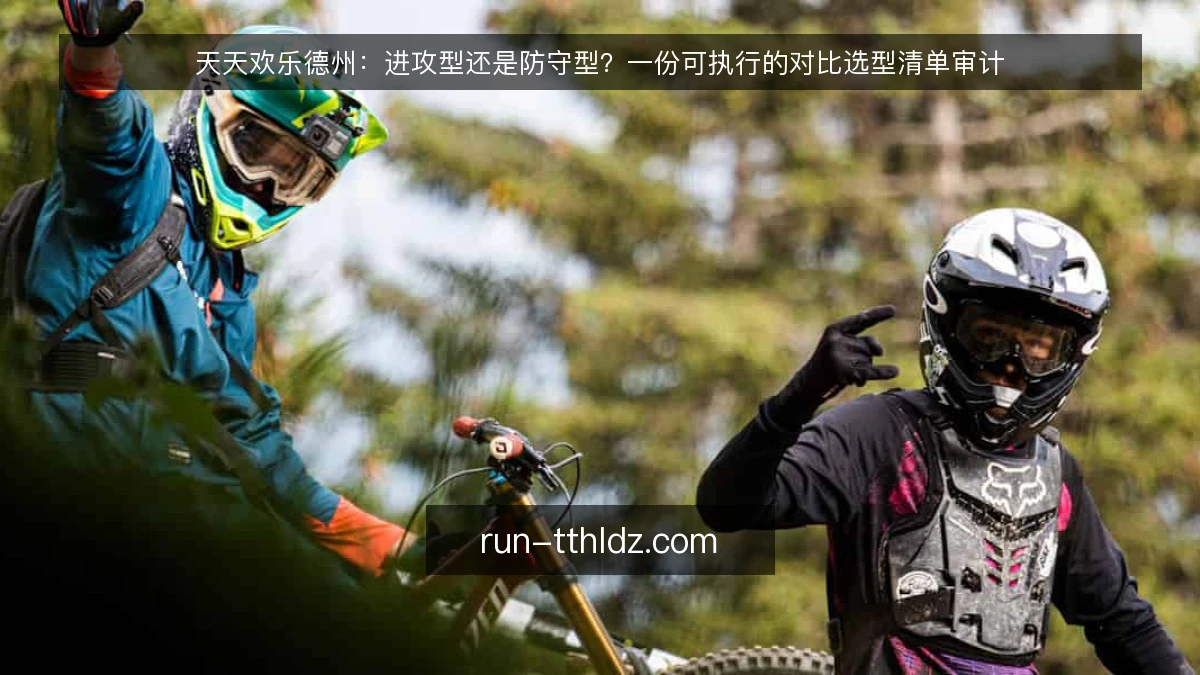 天天欢乐德州：进攻型还是防守型？一份可执行的对比选型清单审计