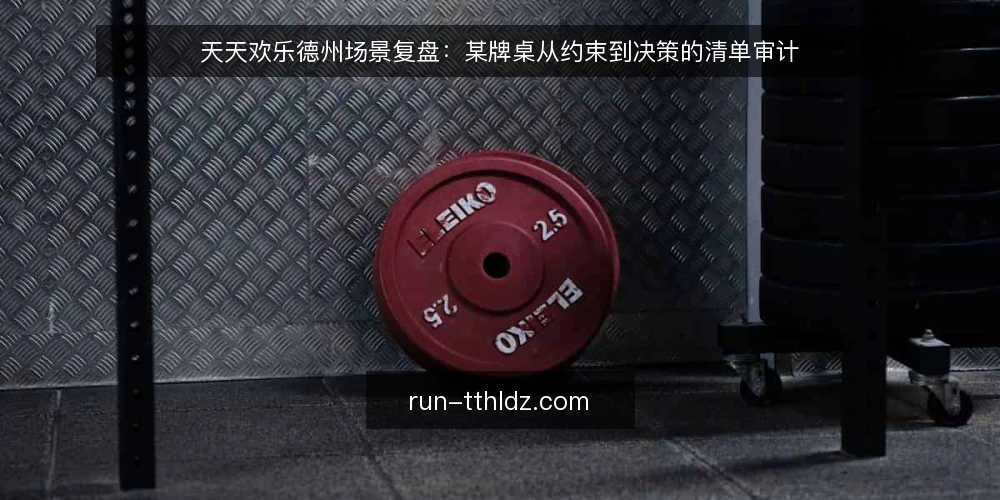 天天欢乐德州场景复盘:某牌桌从约束到决策的清单审计 — 为什么现在就要做这次审计 配图