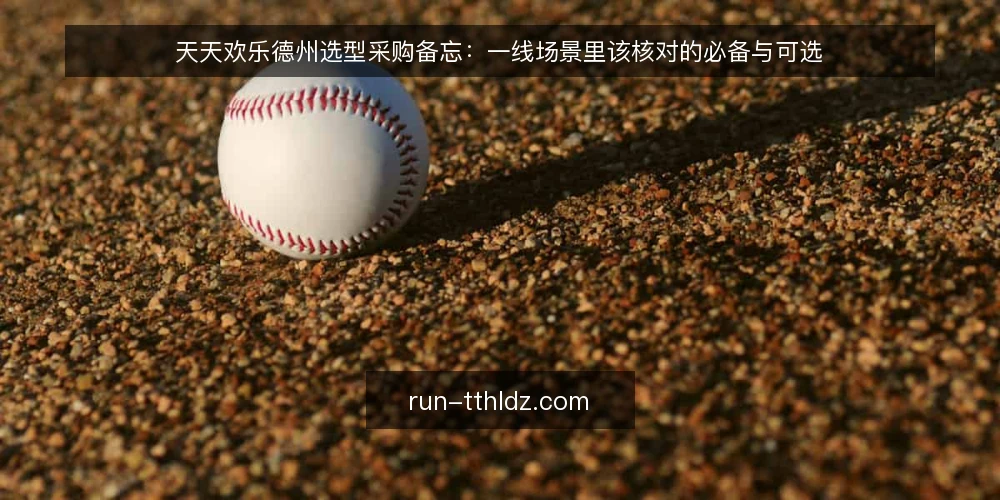 天天欢乐德州选型采购备忘:一线场景里该核对的必备与可选 — 现场要盯的信号:从需求定义到评测范围 配图