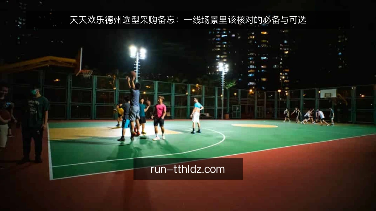 天天欢乐德州选型采购备忘:一线场景里该核对的必备与可选